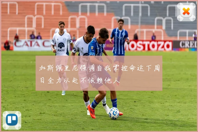 加斯佩里尼强调自我掌控命运下周日全力以赴不依赖他人