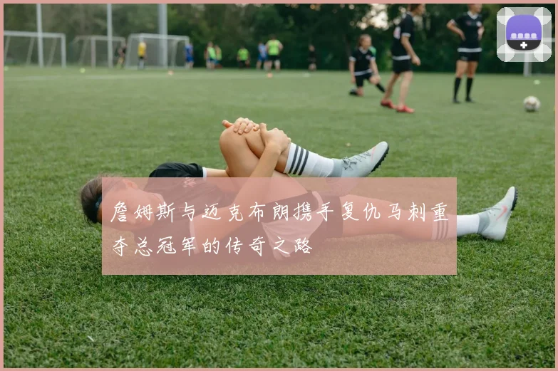 詹姆斯与迈克布朗携手复仇马刺重夺总冠军的传奇之路
