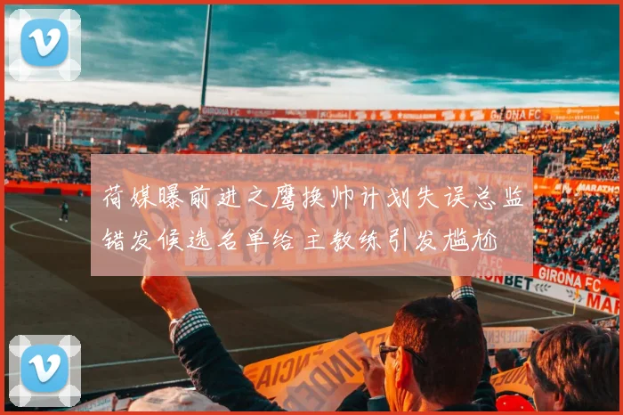 荷媒曝前进之鹰换帅计划失误总监错发候选名单给主教练引发尴尬