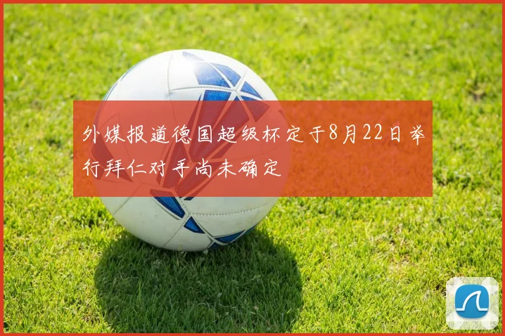 外媒报道德国超级杯定于8月22日举行拜仁对手尚未确定