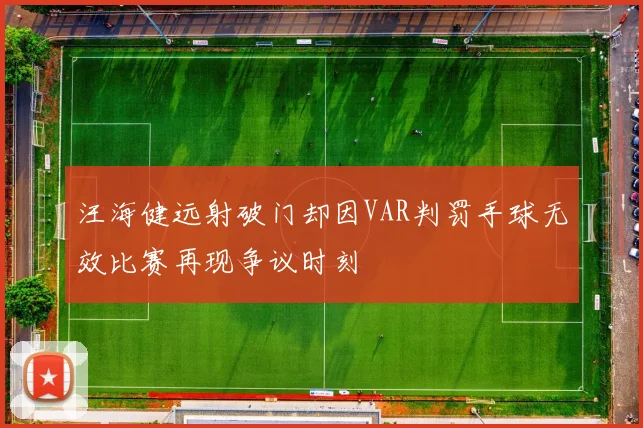 汪海健远射破门却因VAR判罚手球无效比赛再现争议时刻
