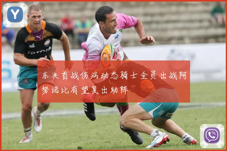 东决首战伤病动态骑士全员出战阿努诺比有望复出助阵