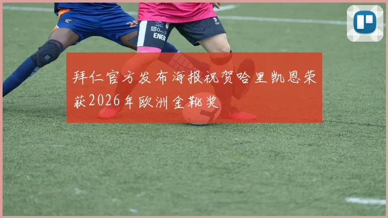 拜仁官方发布海报祝贺哈里凯恩荣获2026年欧洲金靴奖