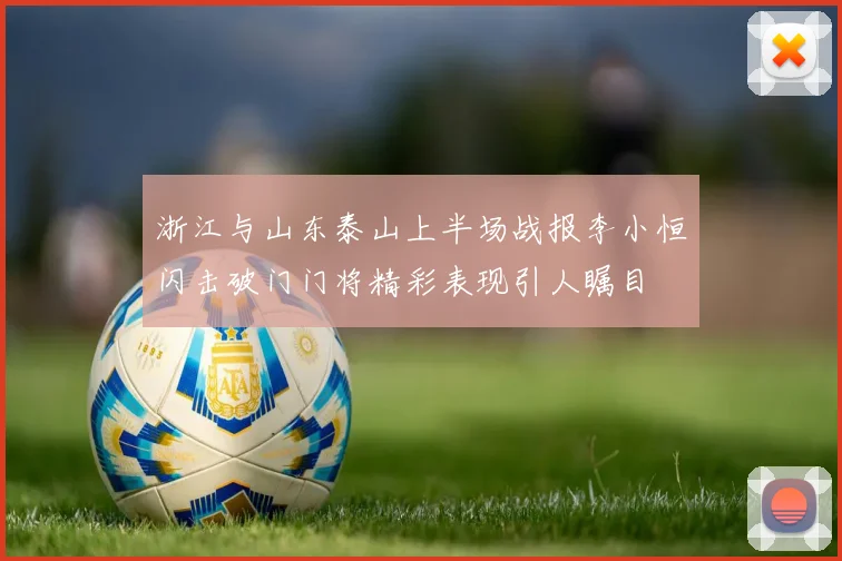 浙江与山东泰山上半场战报李小恒闪击破门门将精彩表现引人瞩目