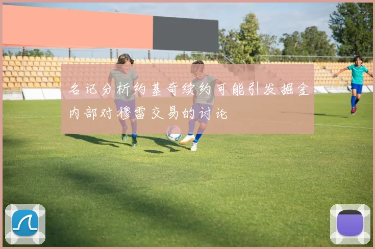 名记分析约基奇续约可能引发掘金内部对穆雷交易的讨论