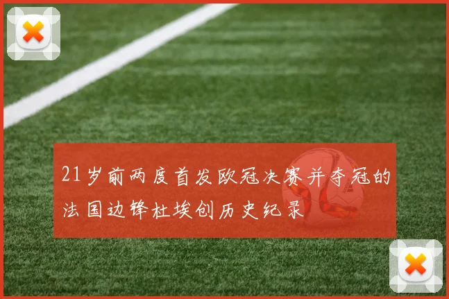 21岁前两度首发欧冠决赛并夺冠的法国边锋杜埃创历史纪录